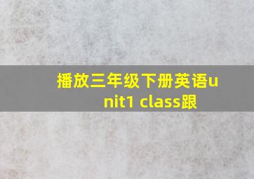 播放三年级下册英语unit1 class跟